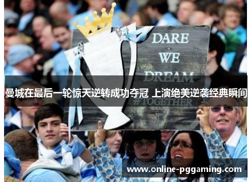 曼城在最后一轮惊天逆转成功夺冠 上演绝美逆袭经典瞬间 曼城在最后一轮惊天逆转成功夺冠 上演绝美逆袭经典瞬间
