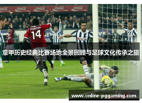 意甲历史经典比赛场地全景回顾与足球文化传承之旅 意甲历史经典比赛场地全景回顾与足球文化传承之旅