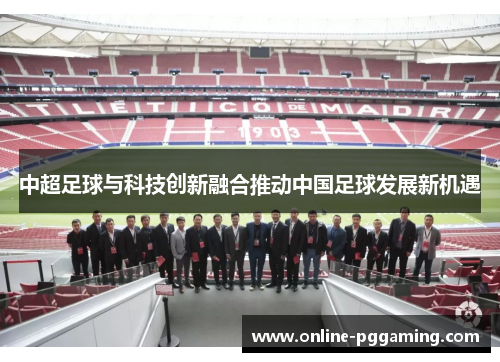 中超足球与科技创新融合推动中国足球发展新机遇 中超足球与科技创新融合推动中国足球发展新机遇