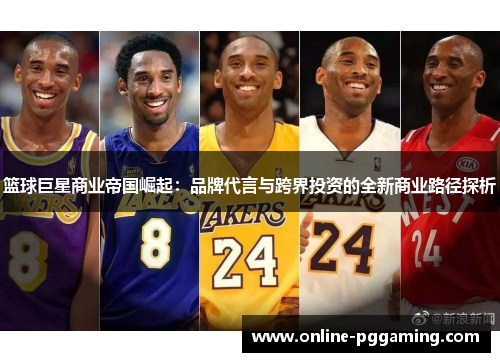 篮球巨星商业帝国崛起:品牌代言与跨界投资的全新商业路径探析 篮球巨星商业帝国崛起:品牌代言与跨界投资的全新商业路径探析
