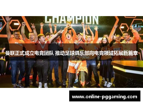 曼联正式成立电竞团队 推动足球俱乐部向电竞领域拓展新篇章 曼联正式成立电竞团队 推动足球俱乐部向电竞领域拓展新篇章