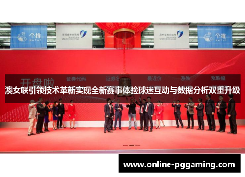 澳女联引领技术革新实现全新赛事体验球迷互动与数据分析双重升级 澳女联引领技术革新实现全新赛事体验球迷互动与数据分析双重升级