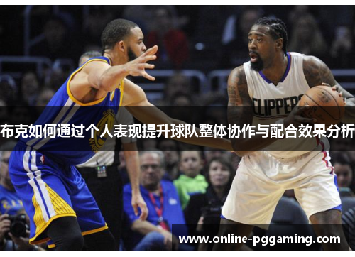 布克如何通过个人表现提升球队整体协作与配合效果分析 布克如何通过个人表现提升球队整体协作与配合效果分析