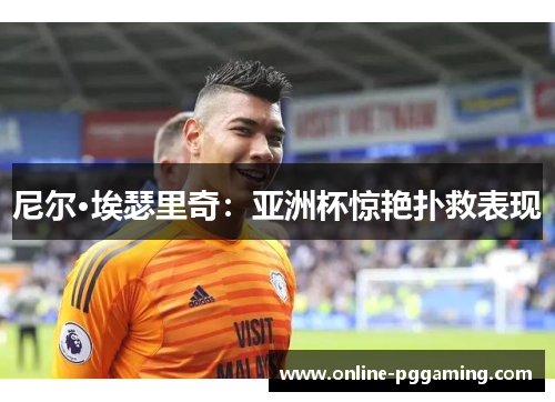 尼尔·埃瑟里奇:亚洲杯惊艳扑救表现 尼尔·埃瑟里奇:亚洲杯惊艳扑救表现