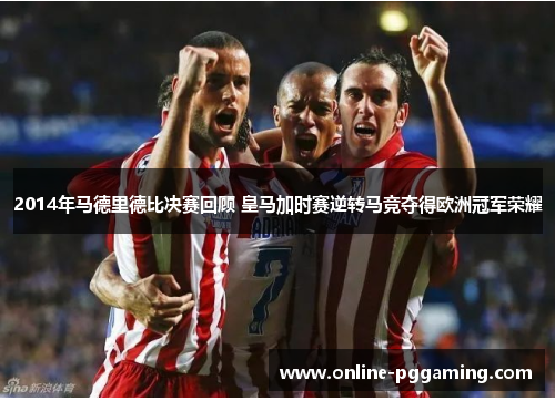 2014年马德里德比决赛回顾 皇马加时赛逆转马竞夺得欧洲冠军荣耀 2014年马德里德比决赛回顾 皇马加时赛逆转马竞夺得欧洲冠军荣耀