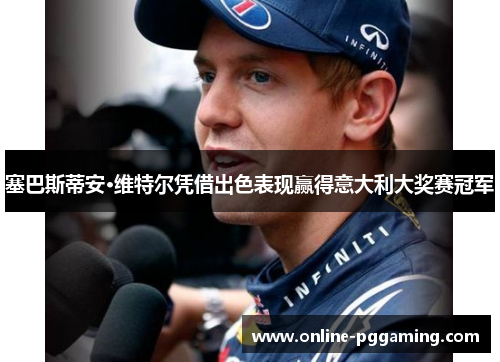 塞巴斯蒂安·维特尔凭借出色表现赢得意大利大奖赛冠军 塞巴斯蒂安·维特尔凭借出色表现赢得意大利大奖赛冠军