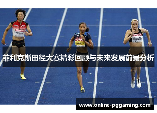 菲利克斯田径大赛精彩回顾与未来发展前景分析 菲利克斯田径大赛精彩回顾与未来发展前景分析