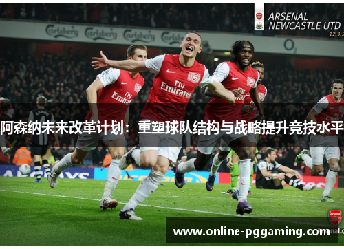 阿森纳未来改革计划：重塑球队结构与战略提升竞技水平