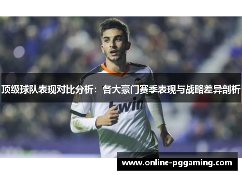 顶级球队表现对比分析:各大豪门赛季表现与战略差异剖析 顶级球队表现对比分析:各大豪门赛季表现与战略差异剖析