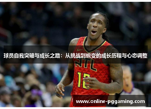 球员自我突破与成长之路:从挑战到蜕变的成长历程与心态调整 球员自我突破与成长之路:从挑战到蜕变的成长历程与心态调整