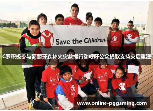 C罗积极参与葡萄牙森林火灾救援行动呼吁公众捐款支持灾后重建 C罗积极参与葡萄牙森林火灾救援行动呼吁公众捐款支持灾后重建