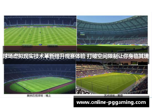 球场虚拟现实技术革新提升观赛体验 打破空间限制让你身临其境 球场虚拟现实技术革新提升观赛体验 打破空间限制让你身临其境