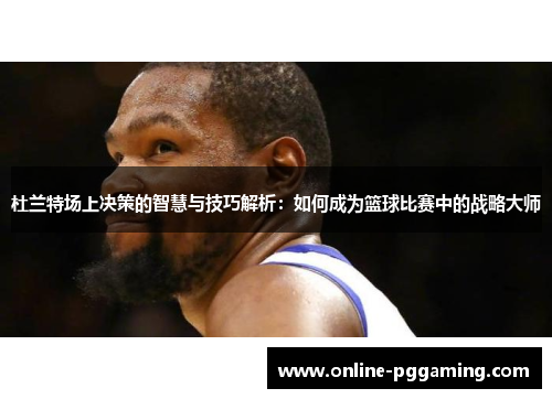 杜兰特场上决策的智慧与技巧解析:如何成为篮球比赛中的战略大师 杜兰特场上决策的智慧与技巧解析:如何成为篮球比赛中的战略大师