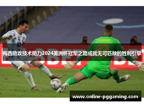 梅西助攻技术助力2024美洲杯冠军之路成就无可匹敌的胜利引擎 梅西助攻技术助力2024美洲杯冠军之路成就无可匹敌的胜利引擎