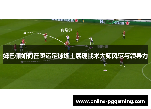 姆巴佩如何在奥运足球场上展现战术大师风范与领导力 姆巴佩如何在奥运足球场上展现战术大师风范与领导力