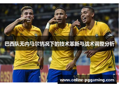 巴西队无内马尔情况下的技术革新与战术调整分析 巴西队无内马尔情况下的技术革新与战术调整分析