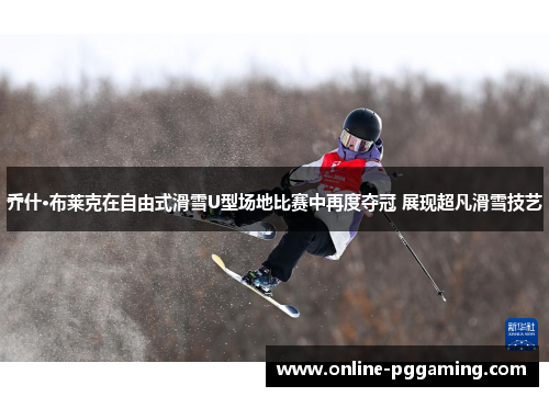 乔什·布莱克在自由式滑雪U型场地比赛中再度夺冠 展现超凡滑雪技艺 乔什·布莱克在自由式滑雪U型场地比赛中再度夺冠 展现超凡滑雪技艺