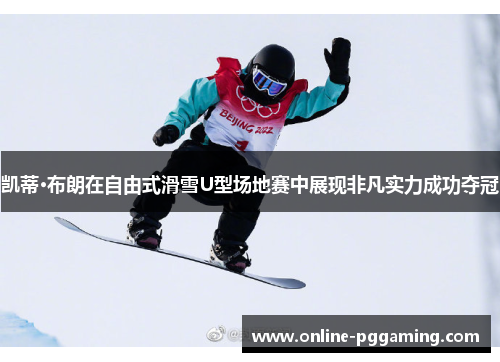 凯蒂·布朗在自由式滑雪U型场地赛中展现非凡实力成功夺冠 凯蒂·布朗在自由式滑雪U型场地赛中展现非凡实力成功夺冠