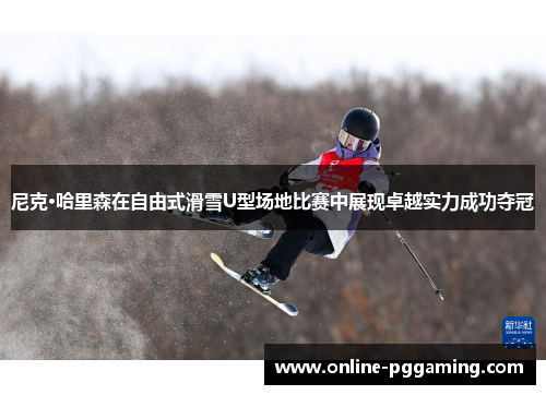 尼克·哈里森在自由式滑雪U型场地比赛中展现卓越实力成功夺冠