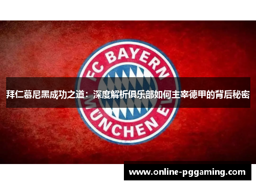 拜仁慕尼黑成功之道:深度解析俱乐部如何主宰德甲的背后秘密 拜仁慕尼黑成功之道:深度解析俱乐部如何主宰德甲的背后秘密