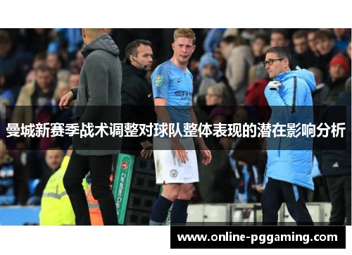 曼城新赛季战术调整对球队整体表现的潜在影响分析 曼城新赛季战术调整对球队整体表现的潜在影响分析