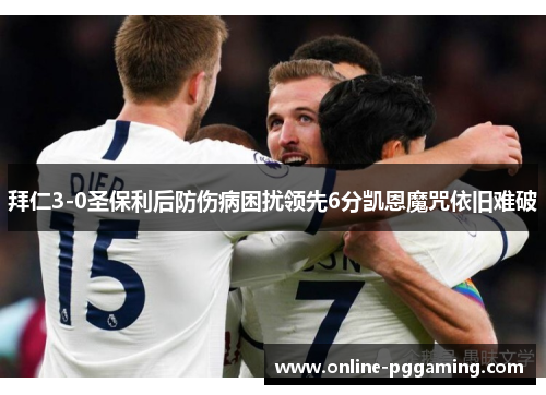 拜仁3-0圣保利后防伤病困扰领先6分凯恩魔咒依旧难破 拜仁3-0圣保利后防伤病困扰领先6分凯恩魔咒依旧难破