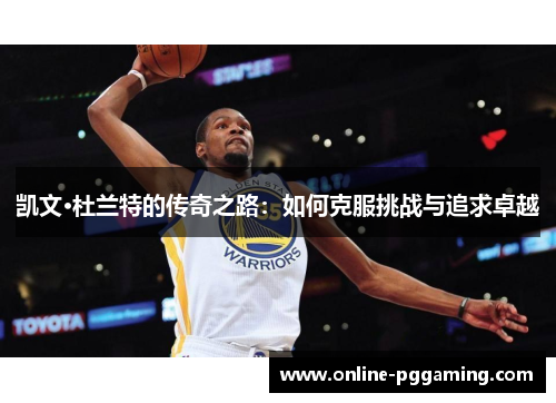凯文·杜兰特的传奇之路:如何克服挑战与追求卓越 凯文·杜兰特的传奇之路:如何克服挑战与追求卓越