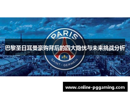巴黎圣日耳曼豪购背后的四大隐忧与未来挑战分析