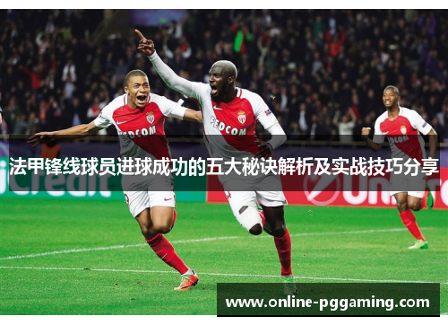 法甲锋线球员进球成功的五大秘诀解析及实战技巧分享 法甲锋线球员进球成功的五大秘诀解析及实战技巧分享