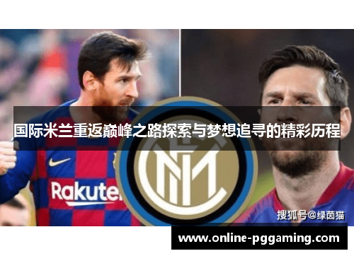国际米兰重返巅峰之路探索与梦想追寻的精彩历程 国际米兰重返巅峰之路探索与梦想追寻的精彩历程