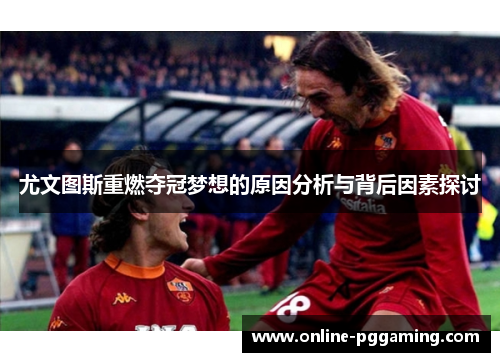 尤文图斯重燃夺冠梦想的原因分析与背后因素探讨 尤文图斯重燃夺冠梦想的原因分析与背后因素探讨
