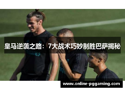 皇马逆袭之路:7大战术巧妙制胜巴萨揭秘 皇马逆袭之路:7大战术巧妙制胜巴萨揭秘