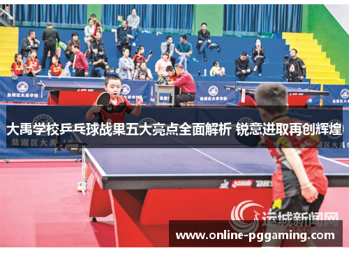 大禹学校乒乓球战果五大亮点全面解析 锐意进取再创辉煌 大禹学校乒乓球战果五大亮点全面解析 锐意进取再创辉煌
