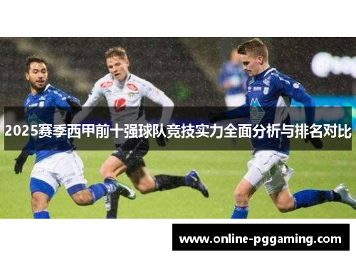 2025赛季西甲前十强球队竞技实力全面分析与排名对比 2025赛季西甲前十强球队竞技实力全面分析与排名对比