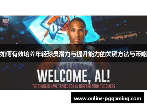 如何有效培养年轻球员潜力与提升能力的关键方法与策略 如何有效培养年轻球员潜力与提升能力的关键方法与策略