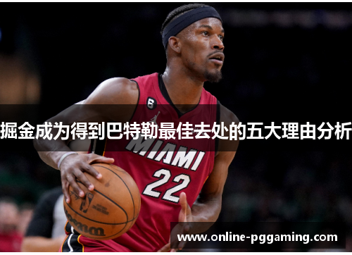 掘金成为得到巴特勒最佳去处的五大理由分析 掘金成为得到巴特勒最佳去处的五大理由分析