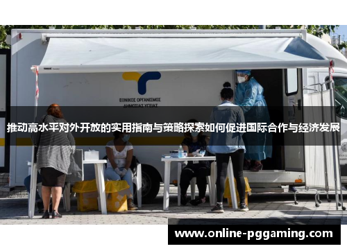 推动高水平对外开放的实用指南与策略探索如何促进国际合作与经济发展