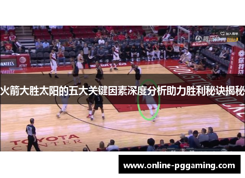 火箭大胜太阳的五大关键因素深度分析助力胜利秘诀揭秘 火箭大胜太阳的五大关键因素深度分析助力胜利秘诀揭秘