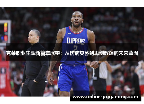 克莱职业生涯新篇章展望:从伤病复苏到再创辉煌的未来蓝图 克莱职业生涯新篇章展望:从伤病复苏到再创辉煌的未来蓝图