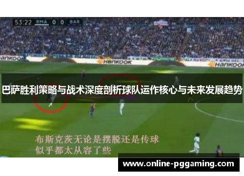 巴萨胜利策略与战术深度剖析球队运作核心与未来发展趋势 巴萨胜利策略与战术深度剖析球队运作核心与未来发展趋势