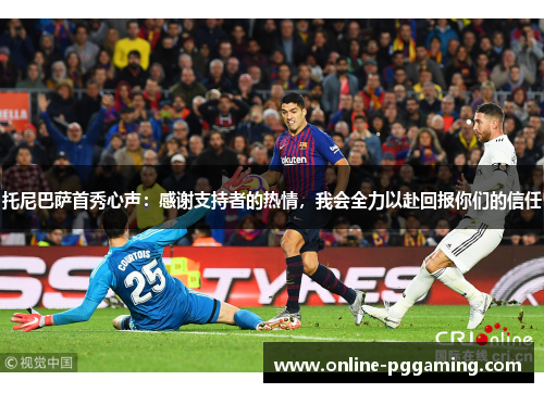 托尼巴萨首秀心声：感谢支持者的热情，我会全力以赴回报你们的信任