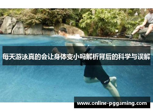每天游泳真的会让身体变小吗解析背后的科学与误解 每天游泳真的会让身体变小吗解析背后的科学与误解