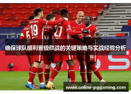 确保球队顺利晋级欧战的关键策略与实战经验分析 确保球队顺利晋级欧战的关键策略与实战经验分析