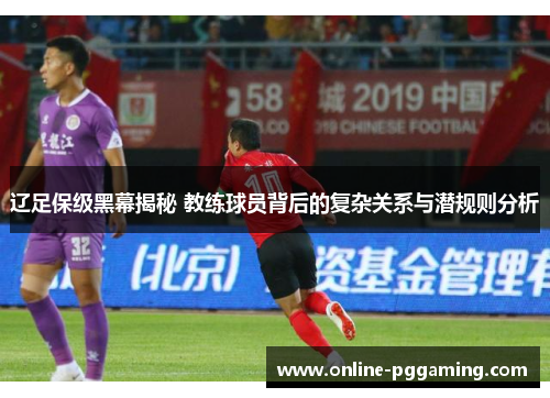 辽足保级黑幕揭秘 教练球员背后的复杂关系与潜规则分析 辽足保级黑幕揭秘 教练球员背后的复杂关系与潜规则分析