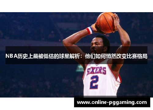 NBA历史上最被低估的球星解析:他们如何悄然改变比赛格局 NBA历史上最被低估的球星解析:他们如何悄然改变比赛格局
