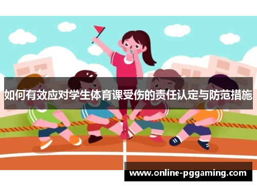 如何有效应对学生体育课受伤的责任认定与防范措施 如何有效应对学生体育课受伤的责任认定与防范措施