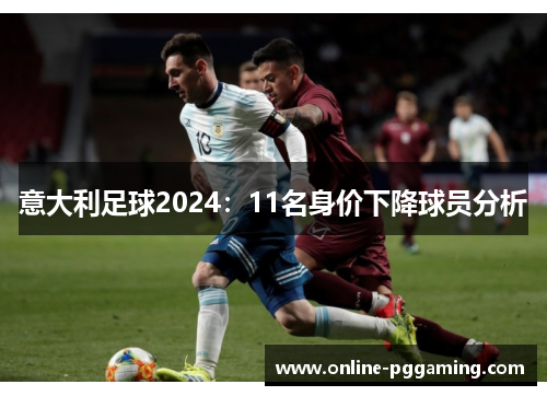 意大利足球2024:11名身价下降球员分析 意大利足球2024:11名身价下降球员分析