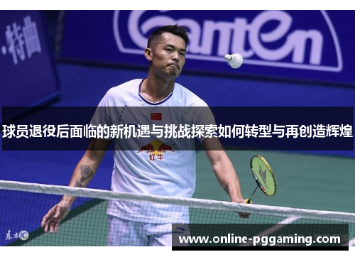 球员退役后面临的新机遇与挑战探索如何转型与再创造辉煌 球员退役后面临的新机遇与挑战探索如何转型与再创造辉煌