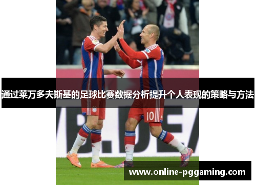 通过莱万多夫斯基的足球比赛数据分析提升个人表现的策略与方法