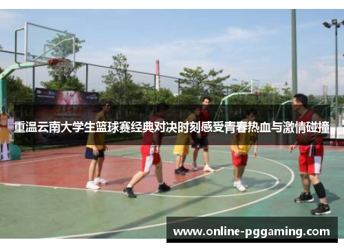 重温云南大学生篮球赛经典对决时刻感受青春热血与激情碰撞 重温云南大学生篮球赛经典对决时刻感受青春热血与激情碰撞